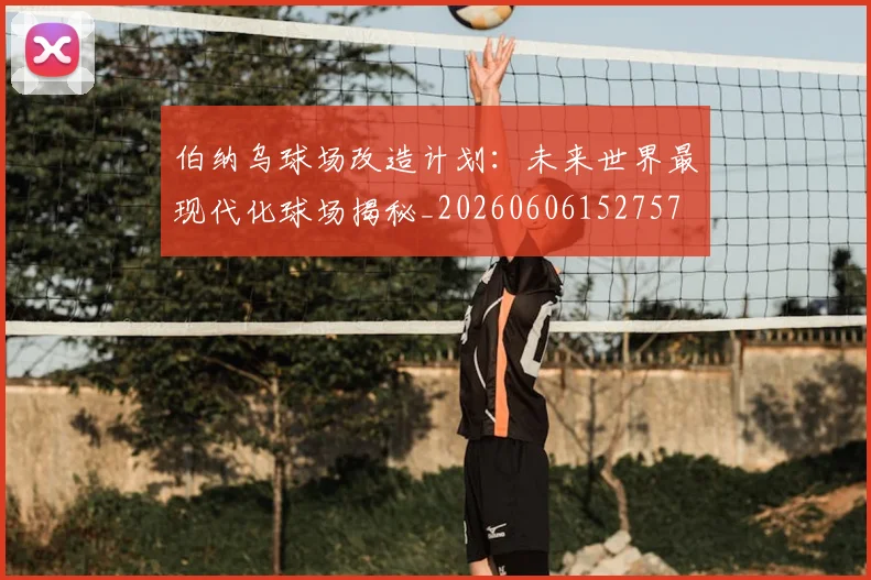 伯纳乌球场改造计划:未来世界最现代化球场揭秘_20260606152757