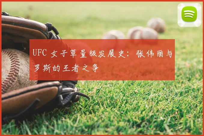 UFC 女子草量级发展史：张伟丽与罗斯的王者之争