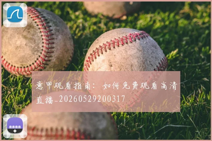 意甲观看指南：如何免费观看高清直播_20260529200317