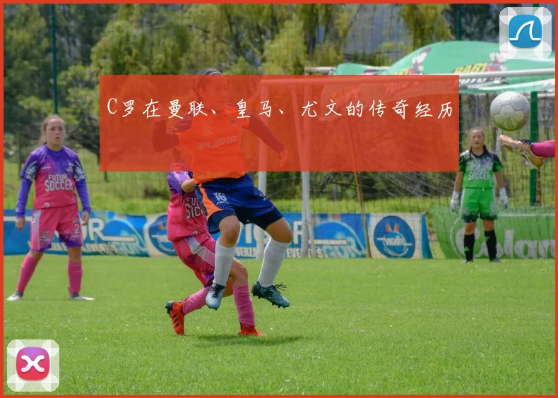 C罗在曼联、皇马、尤文的传奇经历