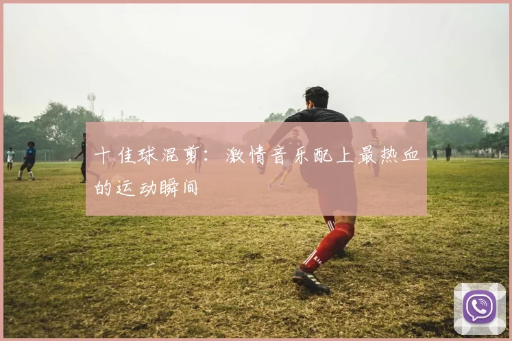 十佳球混剪：激情音乐配上最热血的运动瞬间