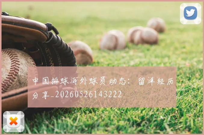 中国排球海外球员动态：留洋经历分享_20260526143222