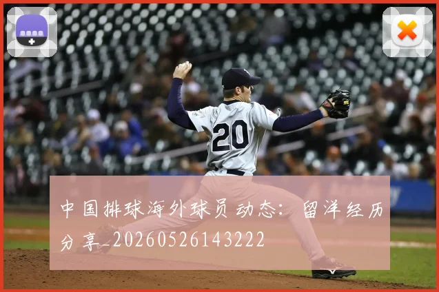 中国排球海外球员动态:留洋经历分享_20260526143222