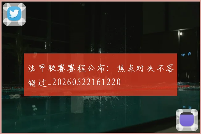 法甲联赛赛程公布:焦点对决不容错过_20260522161220