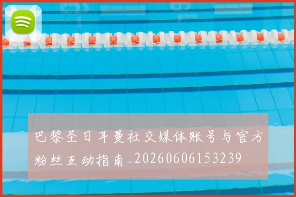 巴黎圣日耳曼社交媒体账号与官方粉丝互动指南_20260606153239