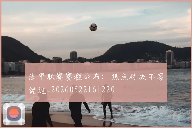 法甲联赛赛程公布:焦点对决不容错过_20260522161220