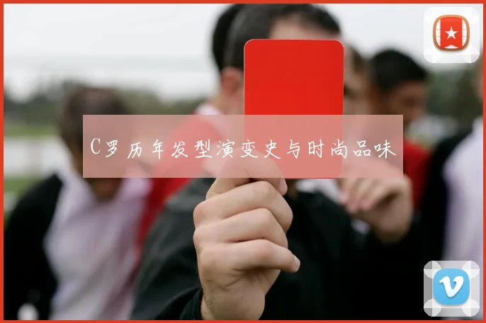 C罗历年发型演变史与时尚品味