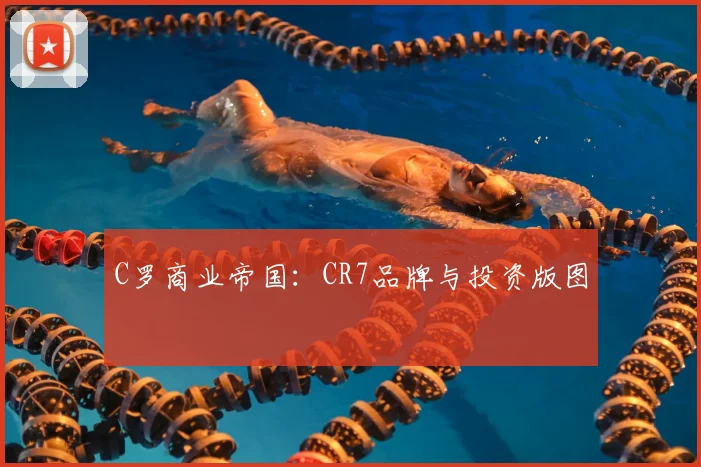 C罗商业帝国：CR7品牌与投资版图