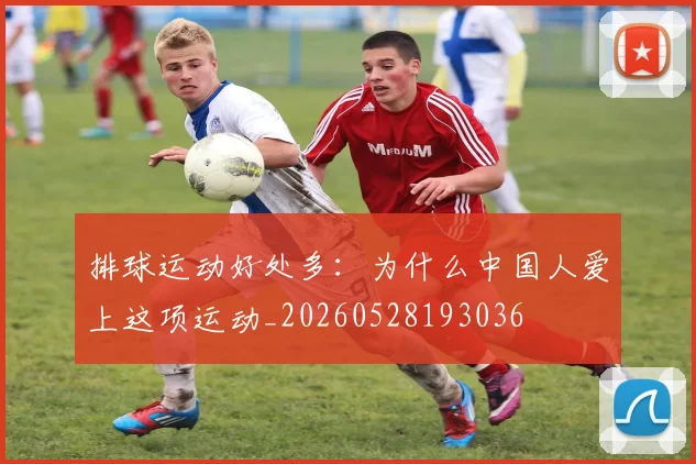 排球运动好处多：为什么中国人爱上这项运动_20260528193036