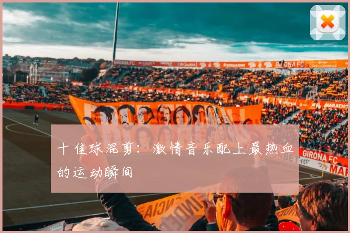 十佳球混剪：激情音乐配上最热血的运动瞬间