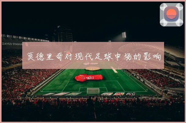 莫德里奇对现代足球中场的影响