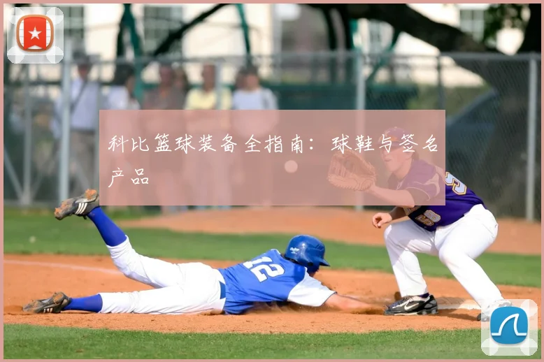 科比篮球装备全指南:球鞋与签名产品