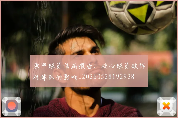 意甲球员伤病报告：核心球员缺阵对球队的影响_20260528192938