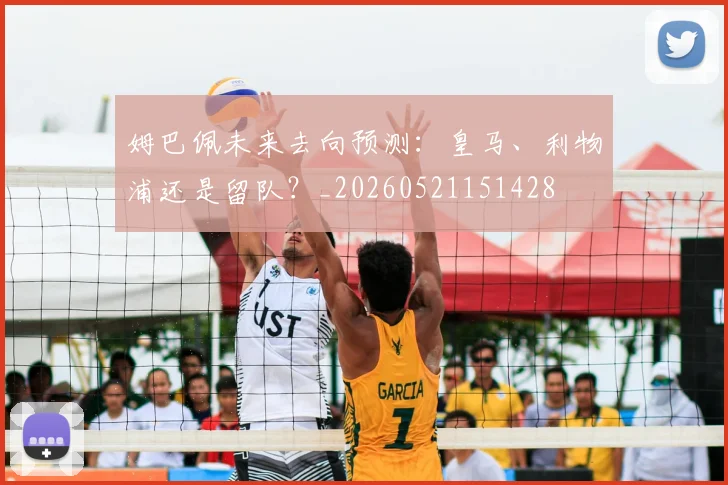 姆巴佩未来去向预测：皇马、利物浦还是留队？_20260521151428