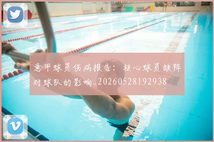 意甲球员伤病报告：核心球员缺阵对球队的影响_20260528192938