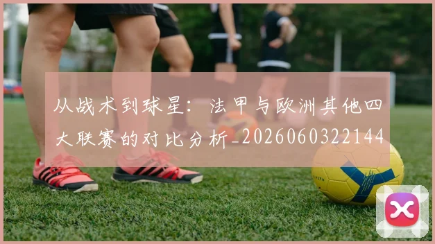 从战术到球星：法甲与欧洲其他四大联赛的对比分析_20260603221445