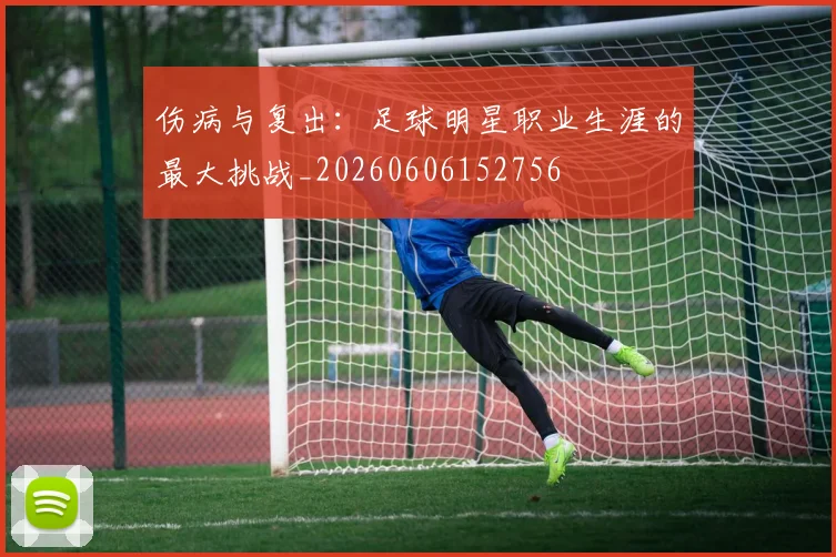 伤病与复出:足球明星职业生涯的最大挑战_20260606152756