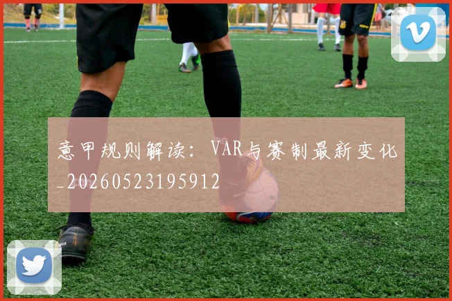 意甲规则解读：VAR与赛制最新变化_20260523195912