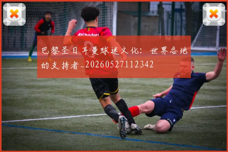 巴黎圣日耳曼球迷文化:世界各地的支持者_20260527112342