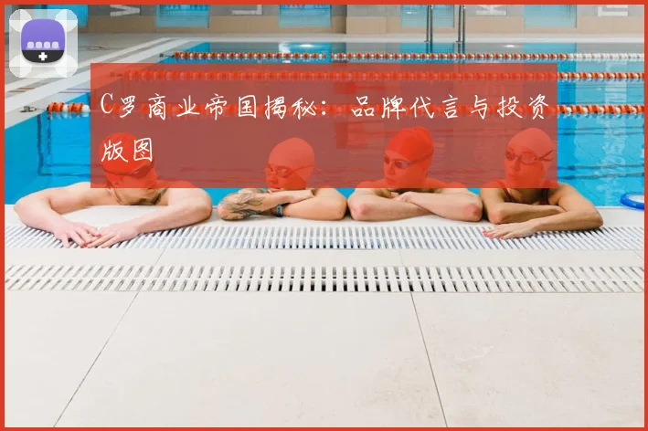 C罗商业帝国揭秘：品牌代言与投资版图