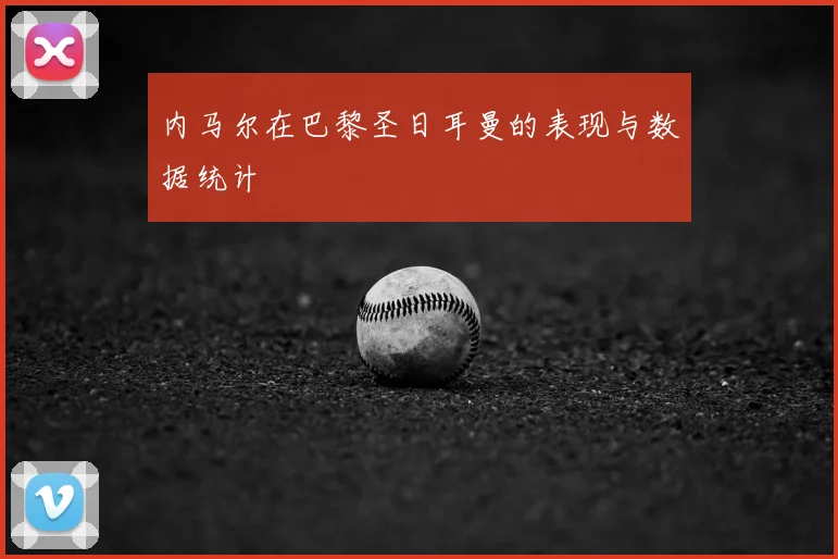 内马尔在巴黎圣日耳曼的表现与数据统计