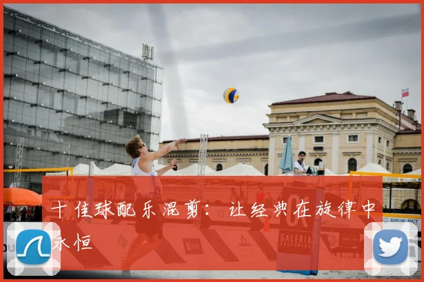 十佳球配乐混剪：让经典在旋律中永恒