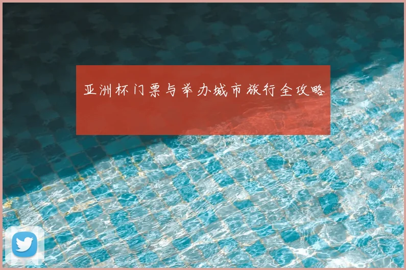 亚洲杯门票与举办城市旅行全攻略