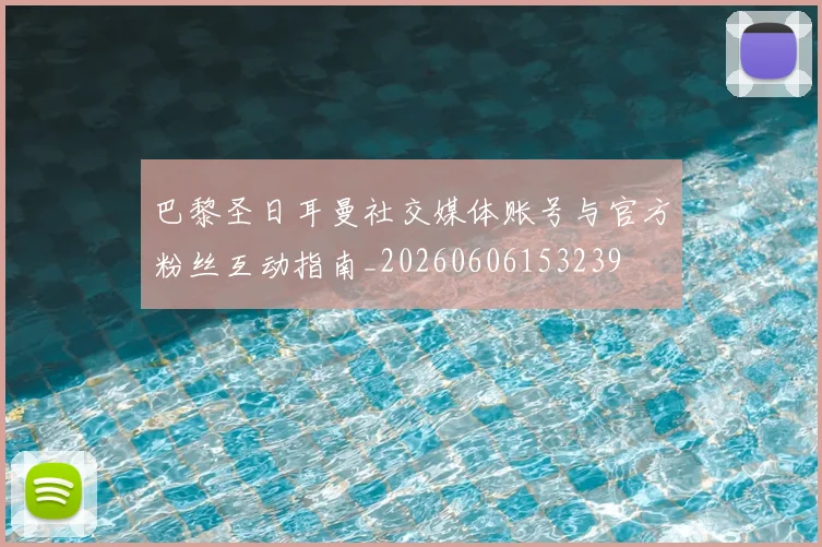 巴黎圣日耳曼社交媒体账号与官方粉丝互动指南_20260606153239