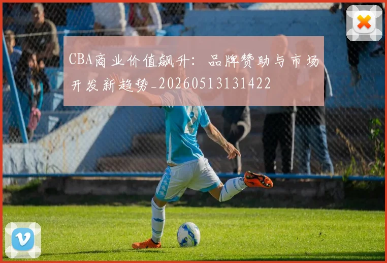 CBA商业价值飙升：品牌赞助与市场开发新趋势_20260513131422