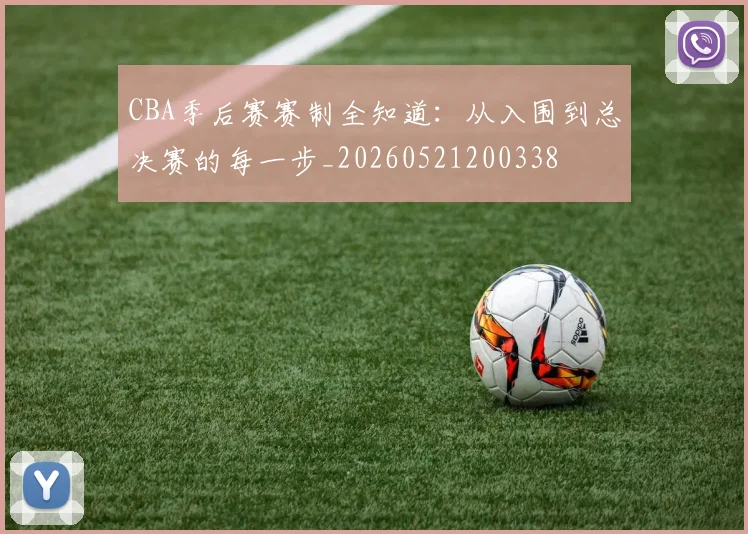 CBA季后赛赛制全知道：从入围到总决赛的每一步_20260521200338