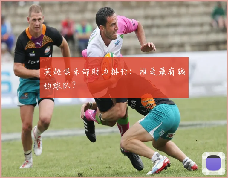 英超俱乐部财力排行：谁是最有钱的球队？