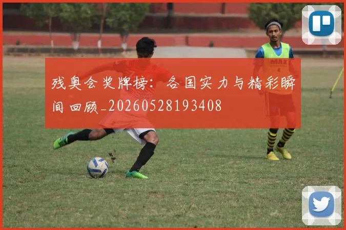 残奥会奖牌榜：各国实力与精彩瞬间回顾_20260528193408