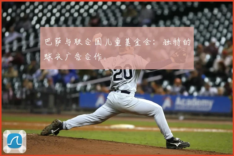 巴萨与联合国儿童基金会：独特的球衣广告合作。