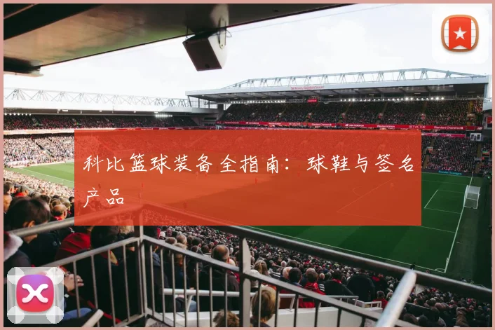科比篮球装备全指南:球鞋与签名产品